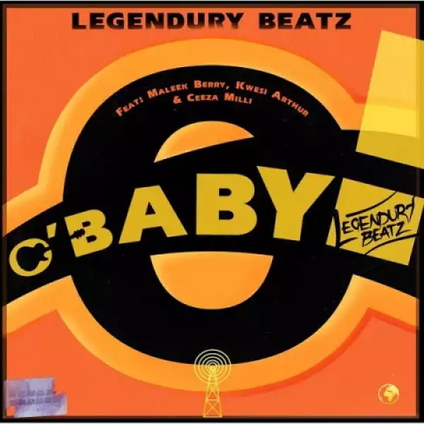 Legendury Beatz - O! Baby ft. Maleek Berry, Ceeza Milli & Kwesi Arthur